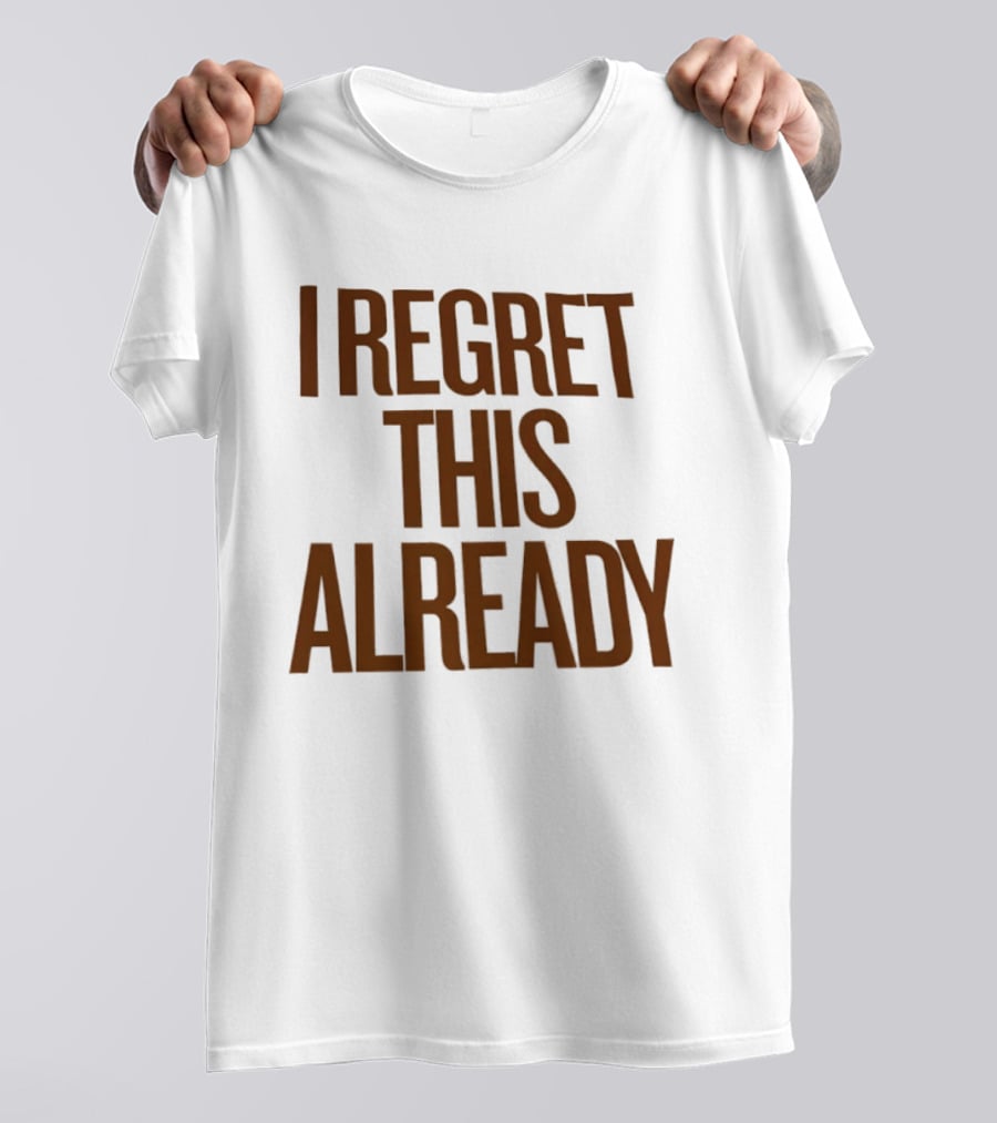 I Regret This Already Sarcastic Saying Relatable Mood T-Shirt