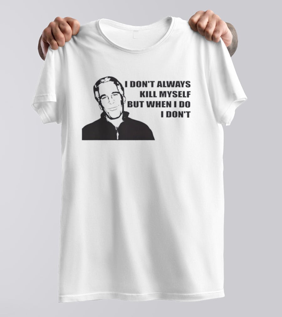 Jeffrey Epstein I Don’t Always Kill Myself But When I Do I Don’ T-Shirt