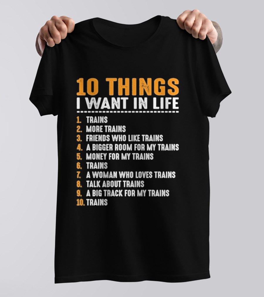 10 Things I Want In Life Trains More Trains Friends Bigger Room Money Talk About Trains T-Shirt
