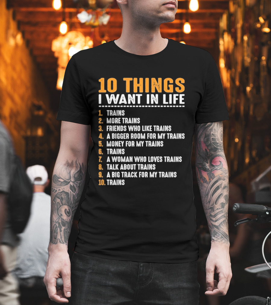 10 Things I Want In Life Trains More Trains Friends Bigger Room Money Talk About Trains T-Shirt
