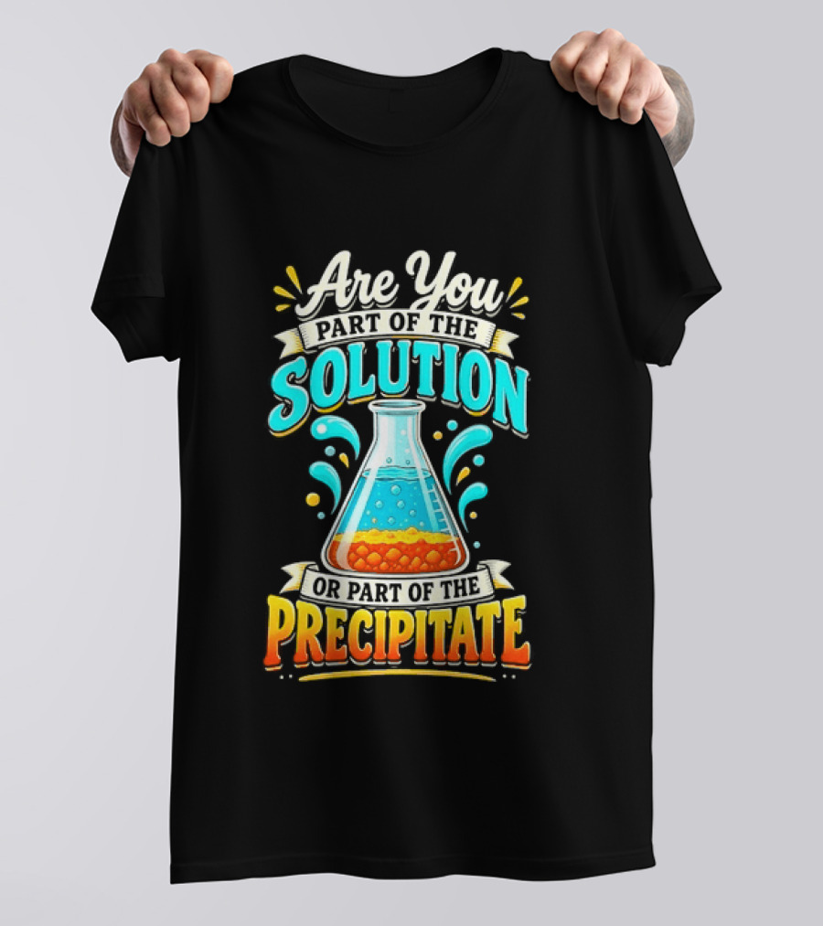 Are You Part Of The Solution Or Part Of The Precipitate Chemistry Pun Beaker T-Shirt