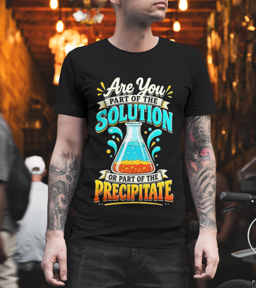 Are You Part Of The Solution Or Part Of The Precipitate Chemistry Pun Beaker T-Shirt