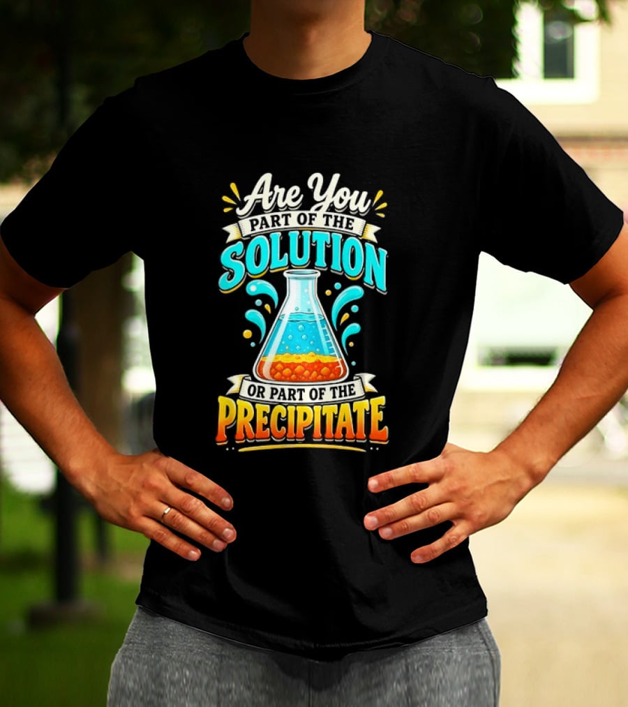 Are You Part Of The Solution Or Part Of The Precipitate Chemistry Pun Beaker T-Shirt