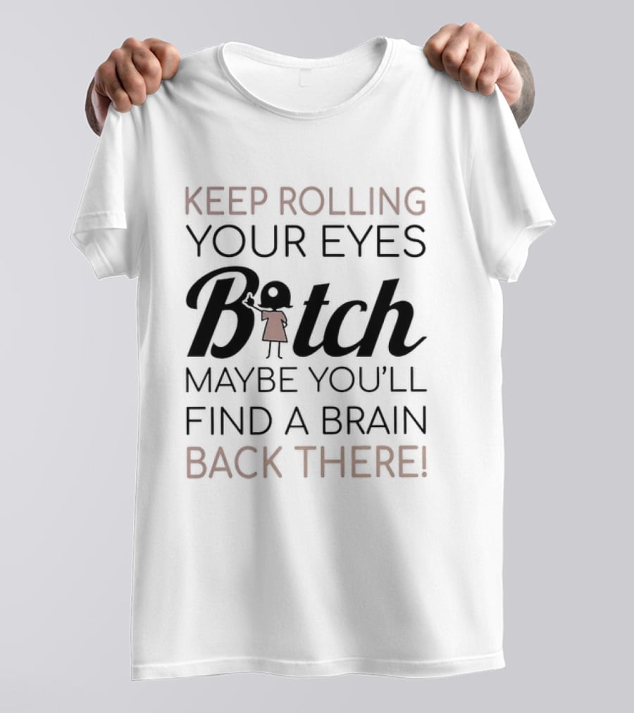 Keep Rolling Your Eyes Bitch Maybe You'll Find A Brain Back There T-Shirt
