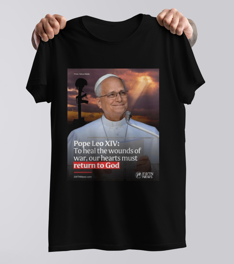 Pope Leo XIV To Heal The Wounds Of War Our Hearts Must Return To God EWTN News T-Shirt