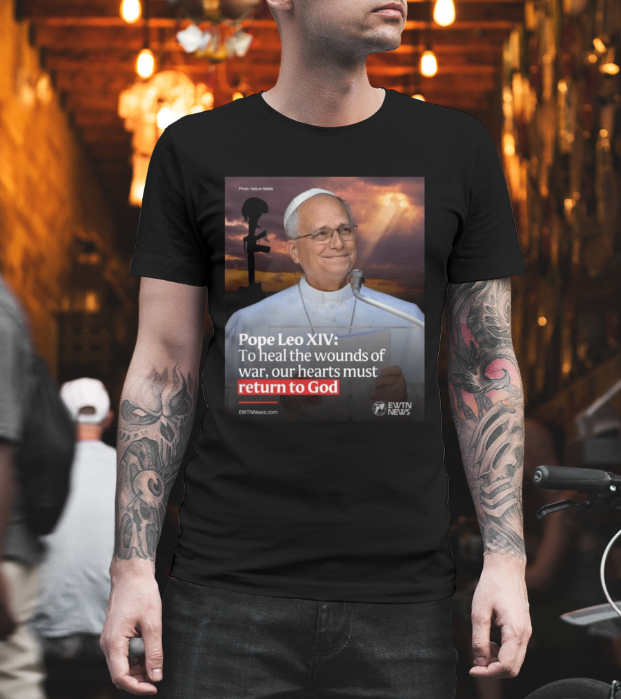 Pope Leo XIV To Heal The Wounds Of War Our Hearts Must Return To God EWTN News T-Shirt