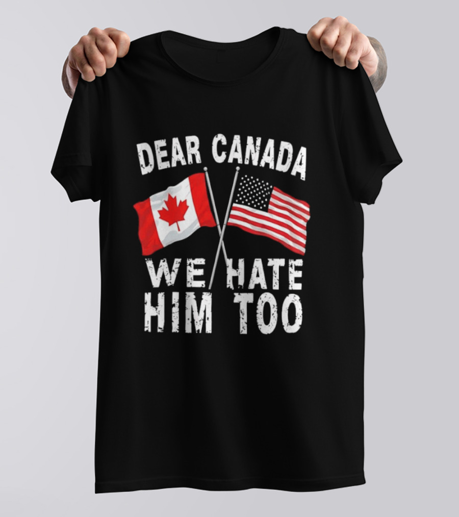 Dear Canada We Hate Him Too Distressed Maple Leaf And Stars And Stripes Flags T-Shirt
