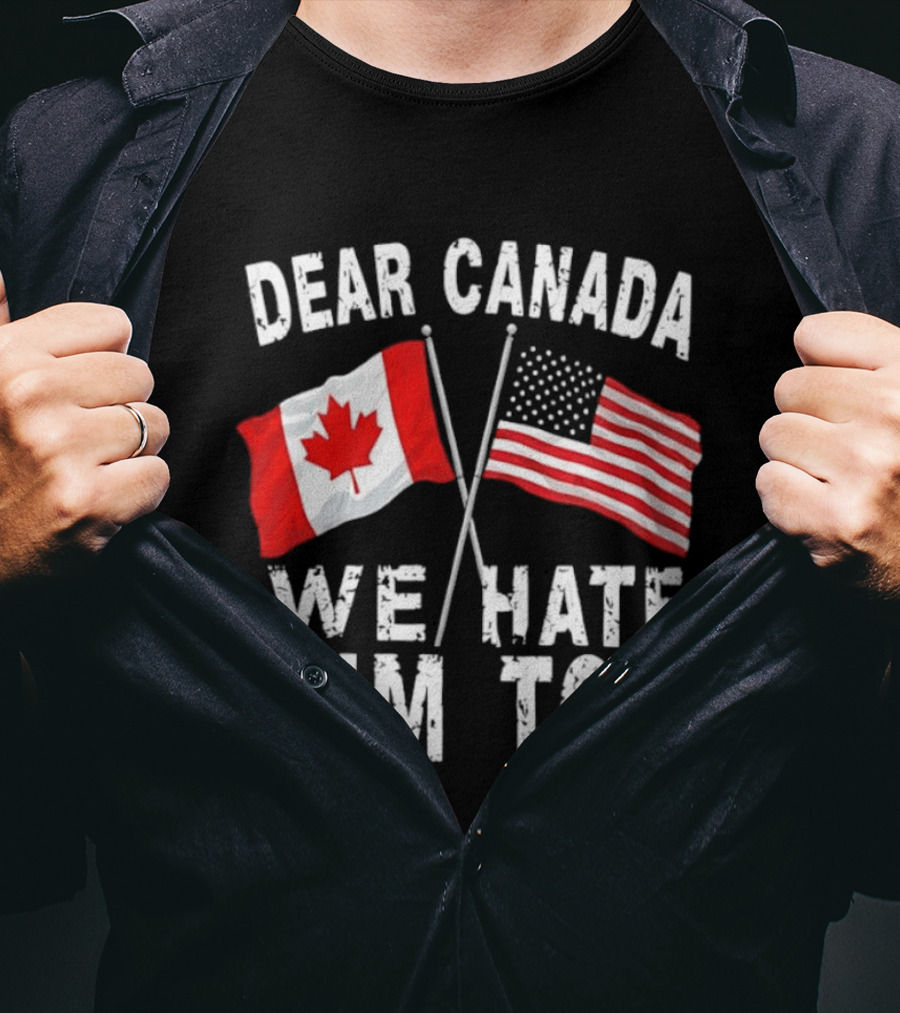 Dear Canada We Hate Him Too Distressed Maple Leaf And Stars And Stripes Flags T-Shirt