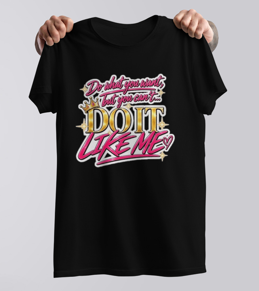Do What You Want But You Can't Do It Like Me Bold Crown Lettering T-Shirt