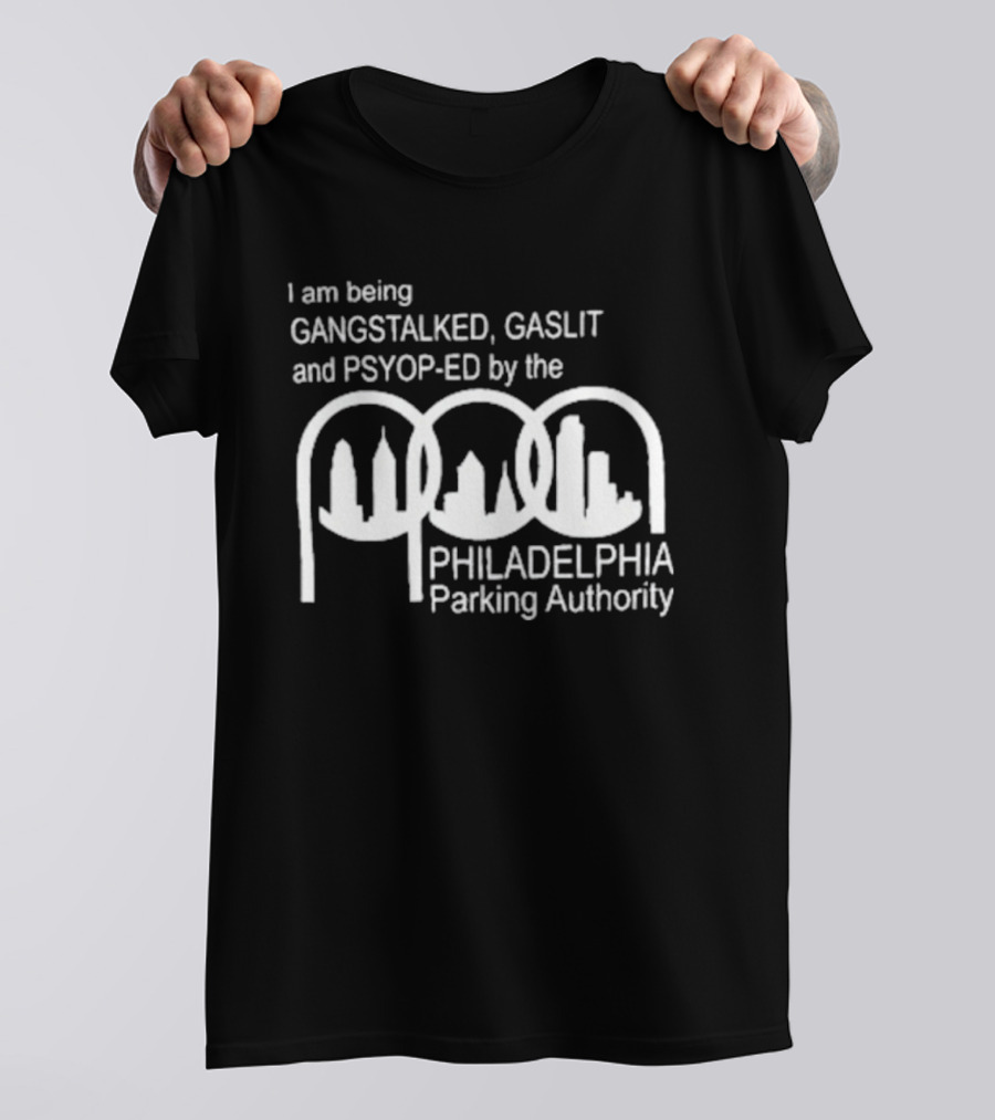 I Am Being Gangstalked Gaslit And Psyop Ed By The Philadelphia Parking Authority T-Shirt