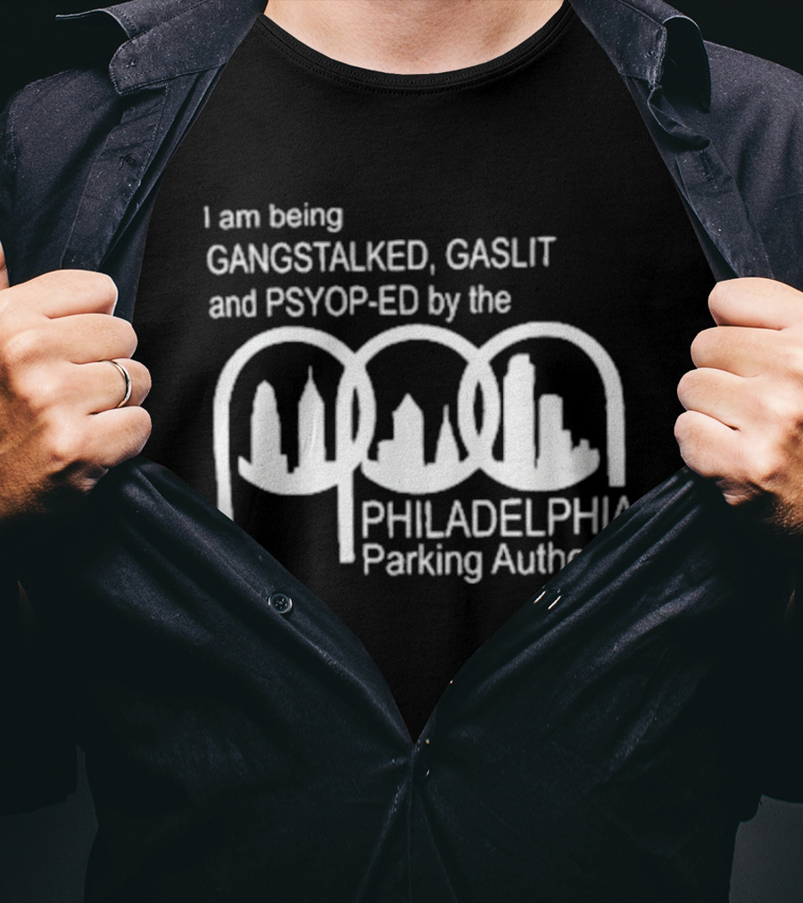 I Am Being Gangstalked Gaslit And Psyop Ed By The Philadelphia Parking Authority T-Shirt