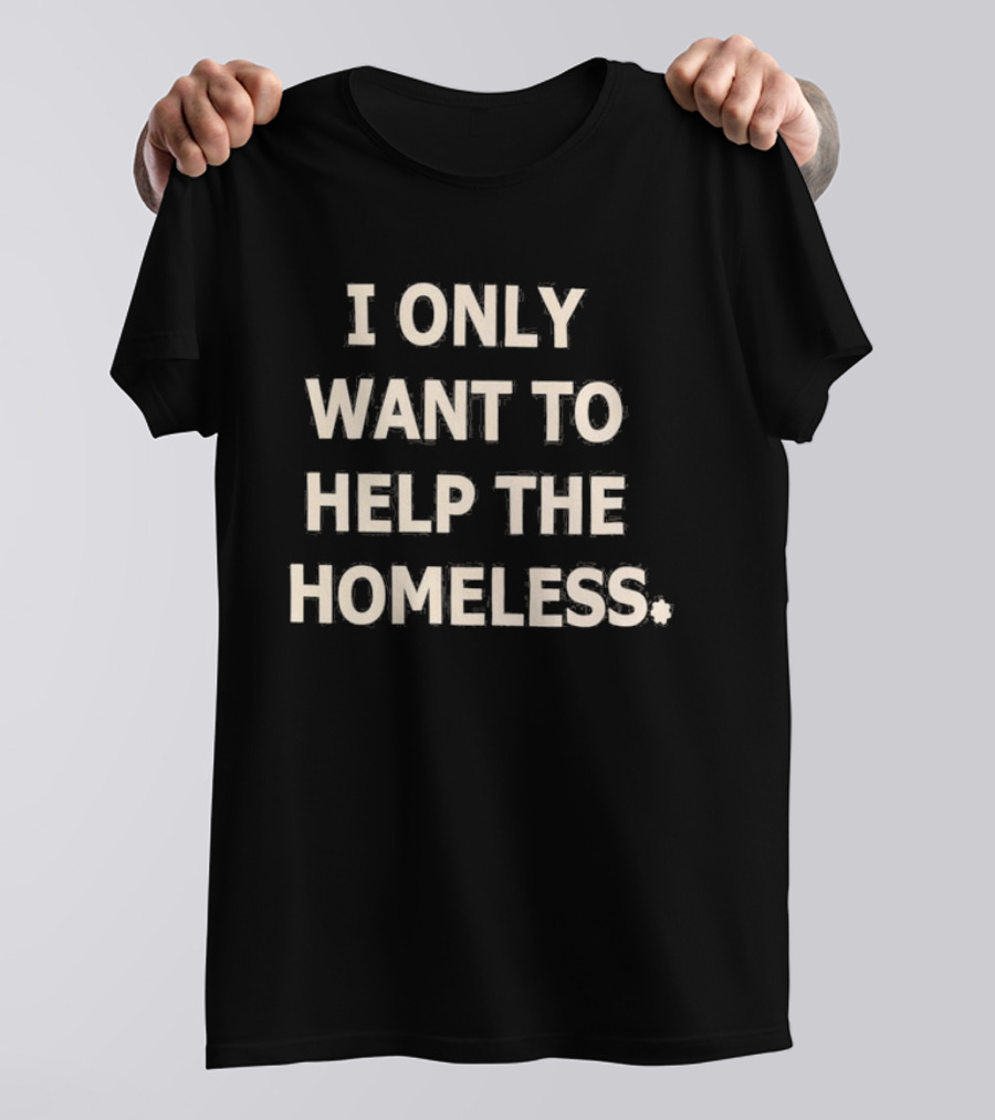 I Only Want To Help The Homeless T-Shirt