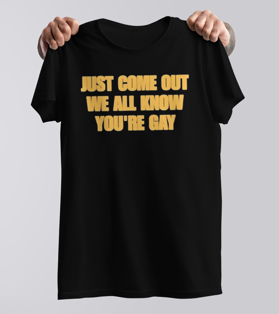Just Come Out We All Know You're Gay T-Shirt