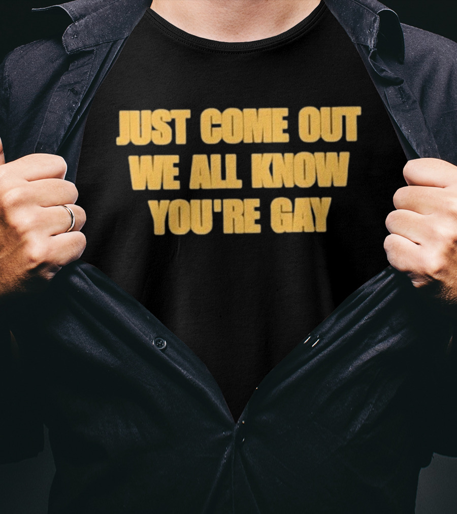 Just Come Out We All Know You're Gay T-Shirt