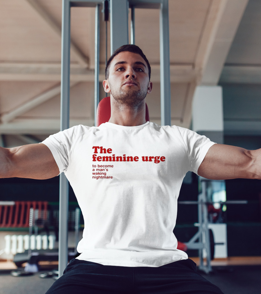 The Feminine Urge To Become A Man's Waking Nightmare T-Shirt