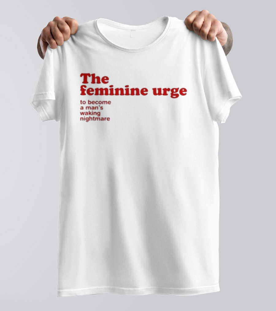 The Feminine Urge To Become A Man's Waking Nightmare T-Shirt