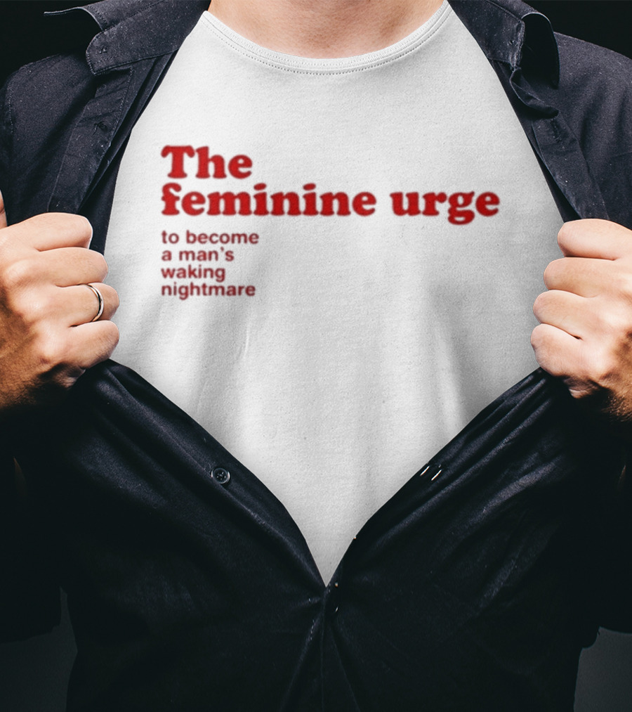 The Feminine Urge To Become A Man's Waking Nightmare T-Shirt