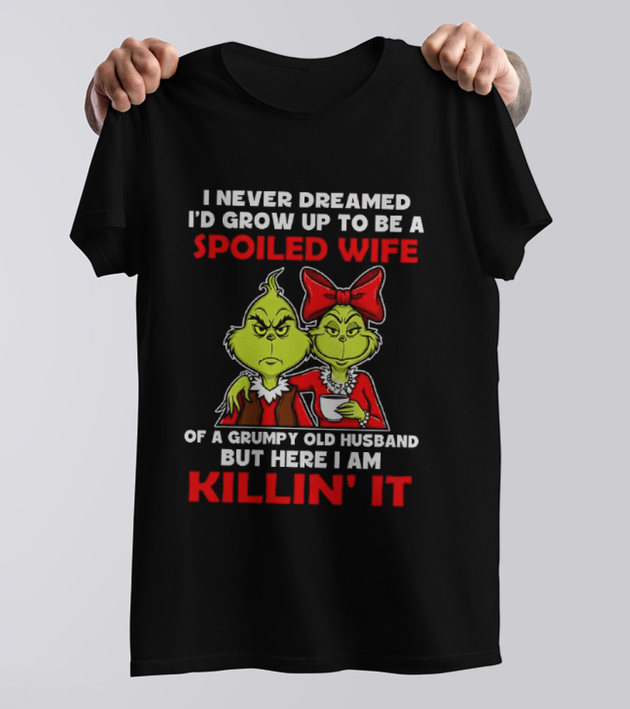 I Never Dreamed I'd Grow Up To Be A Spoiled Wife Of A Grumpy Old Husband But Here I Am Killin' It Grinch T-Shirt