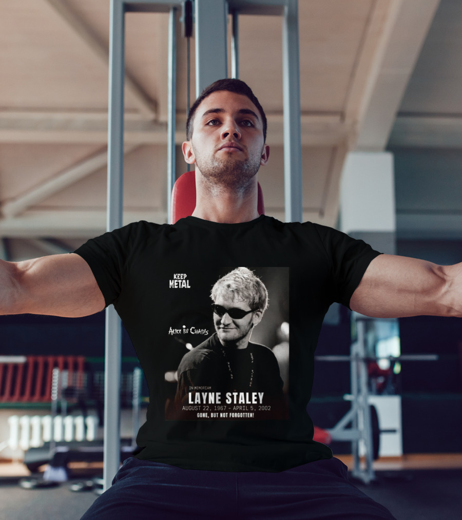 Keep Metal Alice In Chains In Memoriam Layne Staley August 22 1967 April 5 2002 Gone But Not Forgotten T-Shirt
