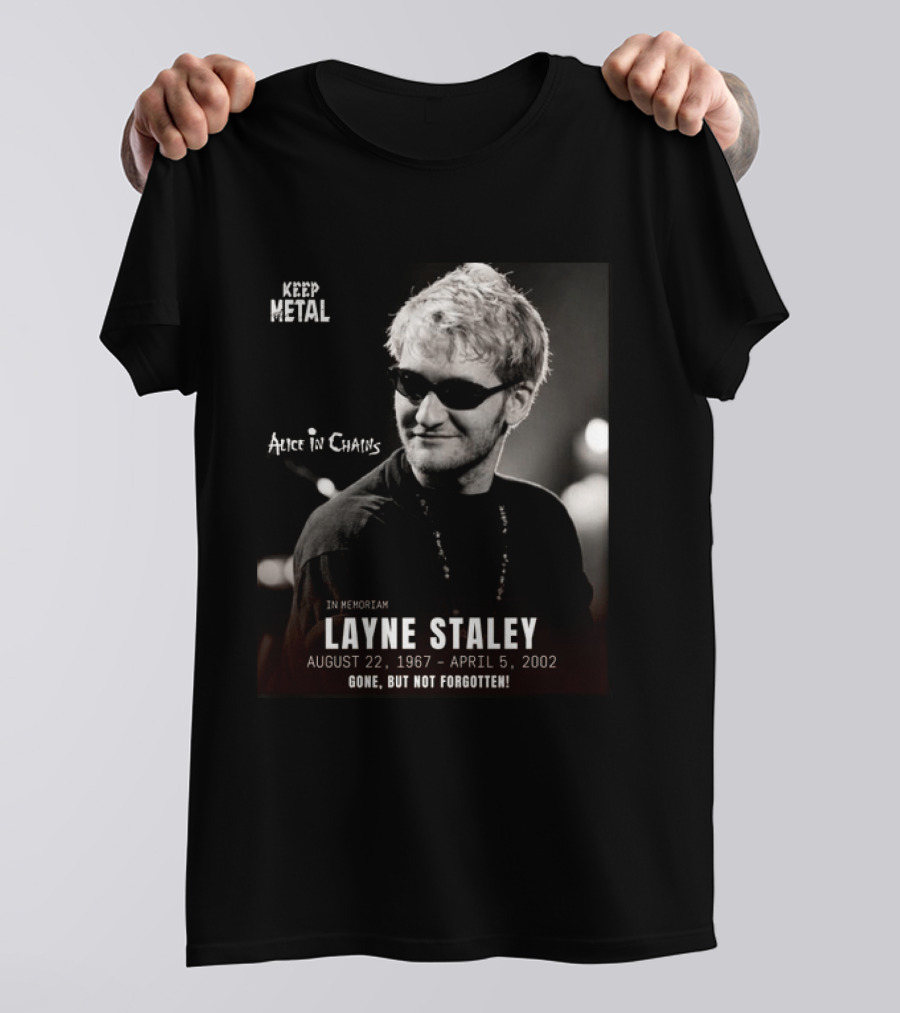 Keep Metal Alice In Chains In Memoriam Layne Staley August 22 1967 April 5 2002 Gone But Not Forgotten T-Shirt