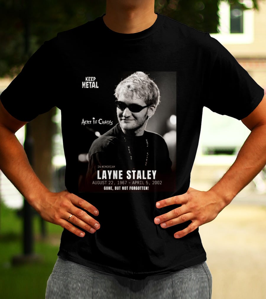 Keep Metal Alice In Chains In Memoriam Layne Staley August 22 1967 April 5 2002 Gone But Not Forgotten T-Shirt