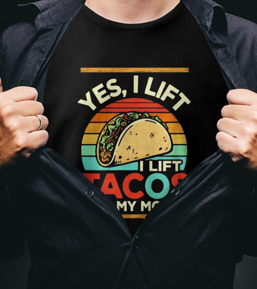 Yes I Lift Tacos I Lift Tacos Into My Mouth Taco Lover T-Shirt