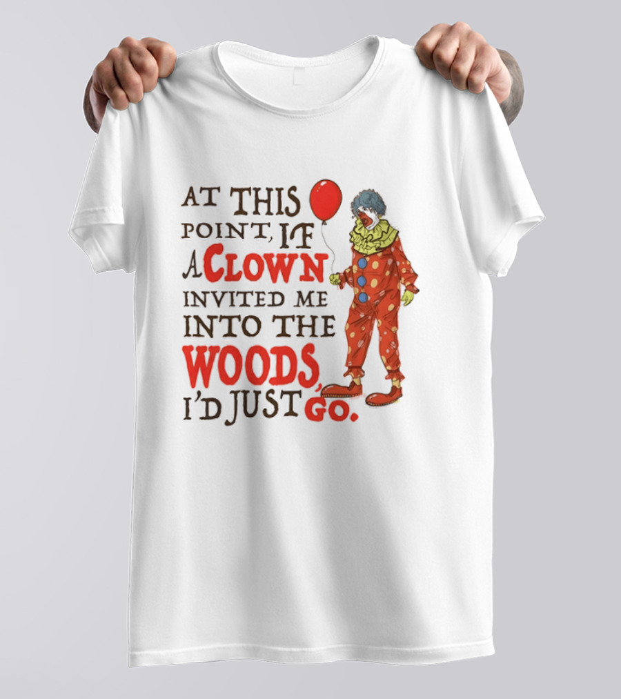 At This Point If A Clown Invited Me Into The Woods I'd Just Go Red Balloon T-Shirt