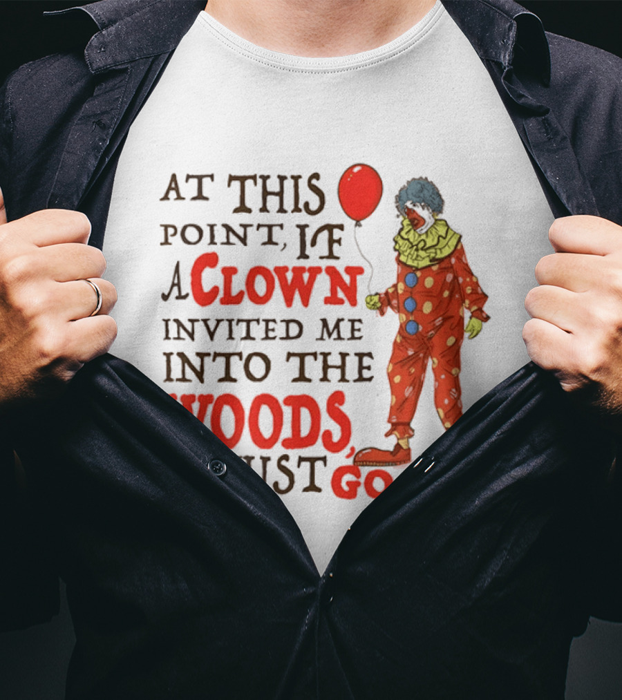 At This Point If A Clown Invited Me Into The Woods I'd Just Go Red Balloon T-Shirt