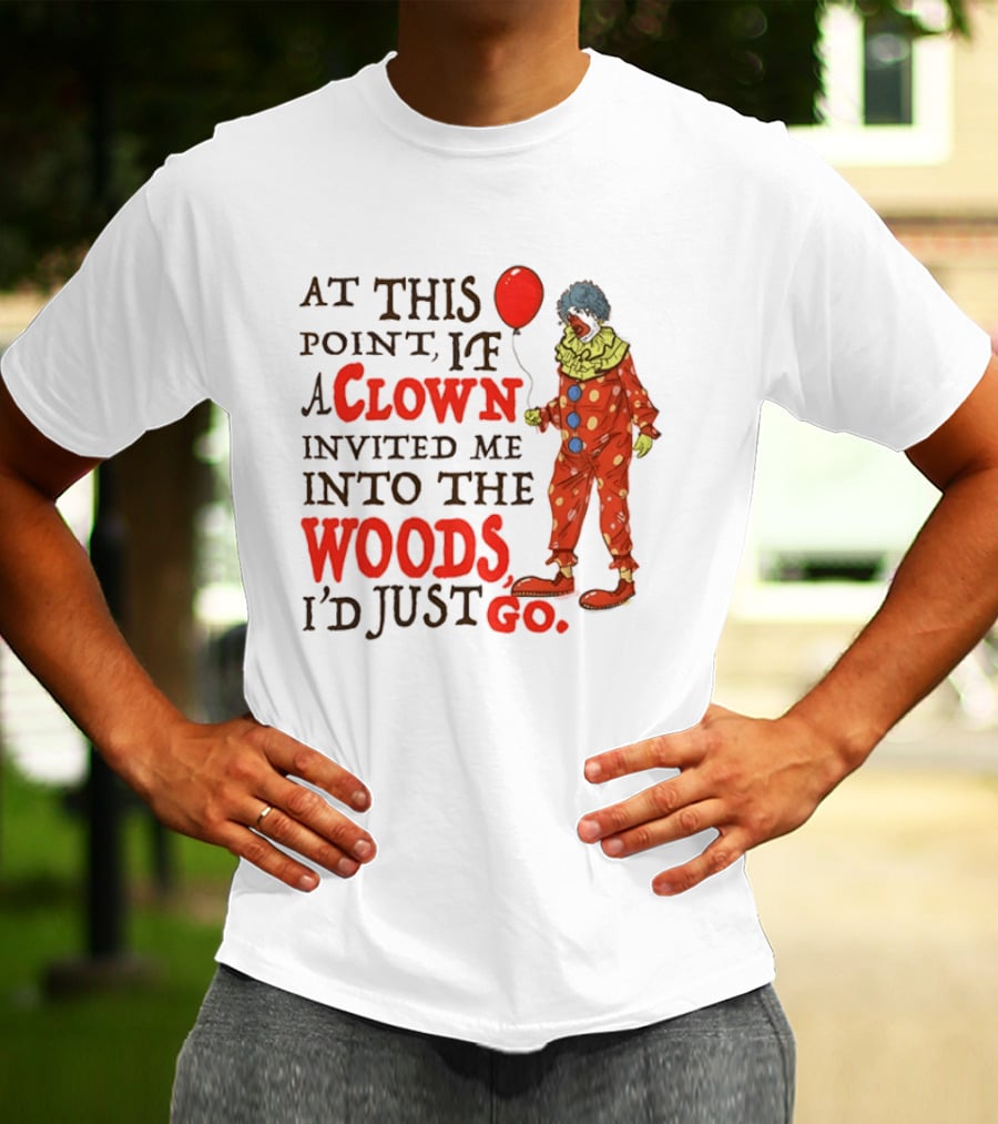 At This Point If A Clown Invited Me Into The Woods I'd Just Go Red Balloon T-Shirt