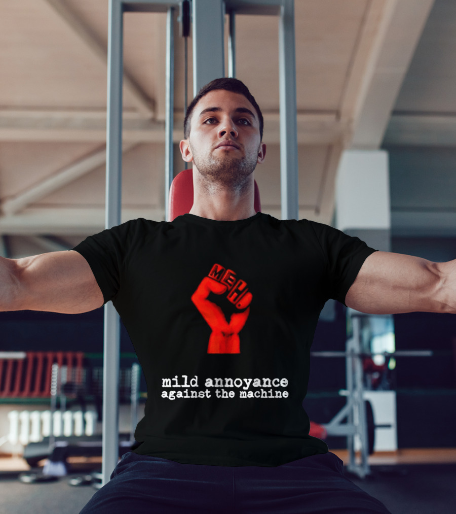 Meh Mild Annoyance Against The Machine Fist T-Shirt