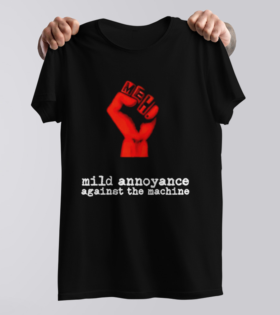 Meh Mild Annoyance Against The Machine Fist T-Shirt