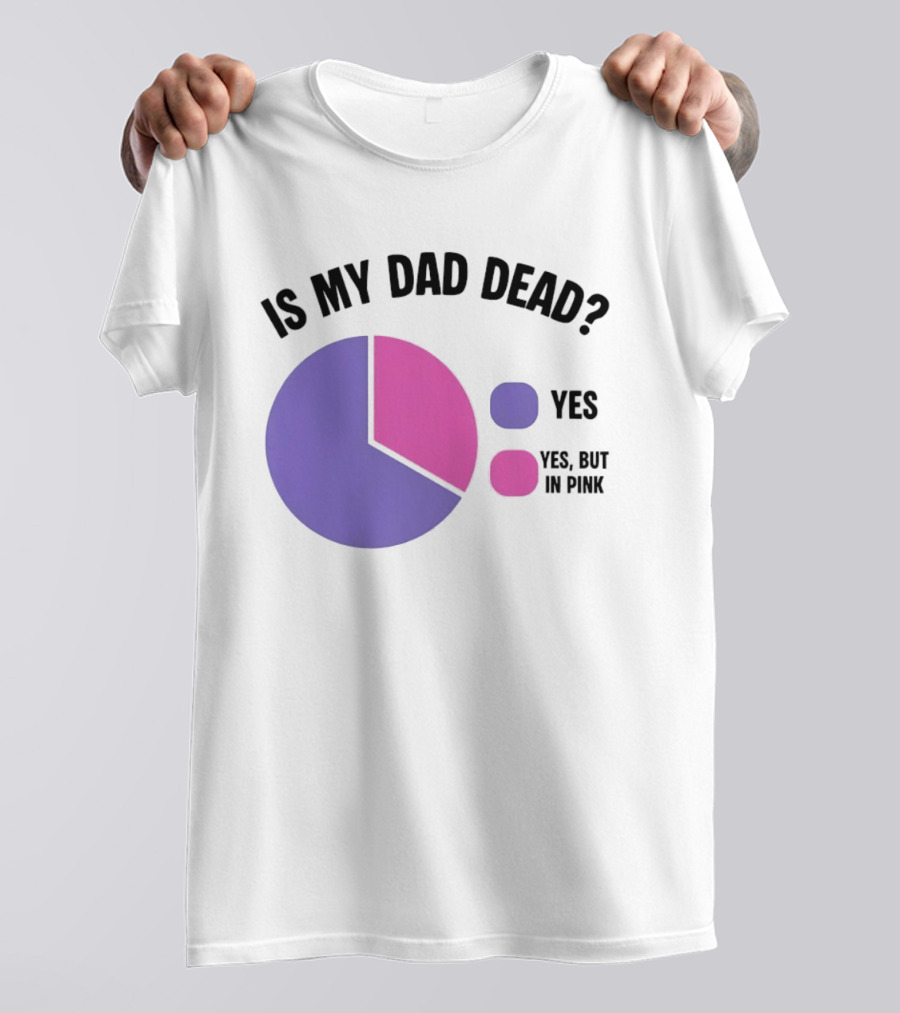 Is My Dad Dead Yes But In Pink Pie Chart Yes T-Shirt