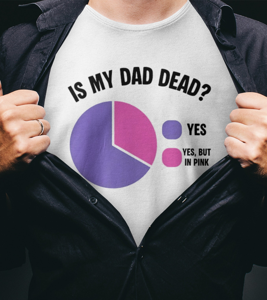 Is My Dad Dead Yes But In Pink Pie Chart Yes T-Shirt