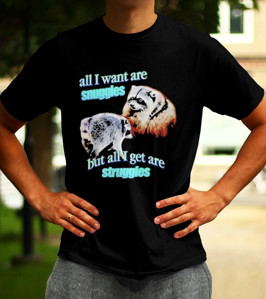 All I Want Are Snuggles But All I Get Are Struggles Raccoon T-Shirt
