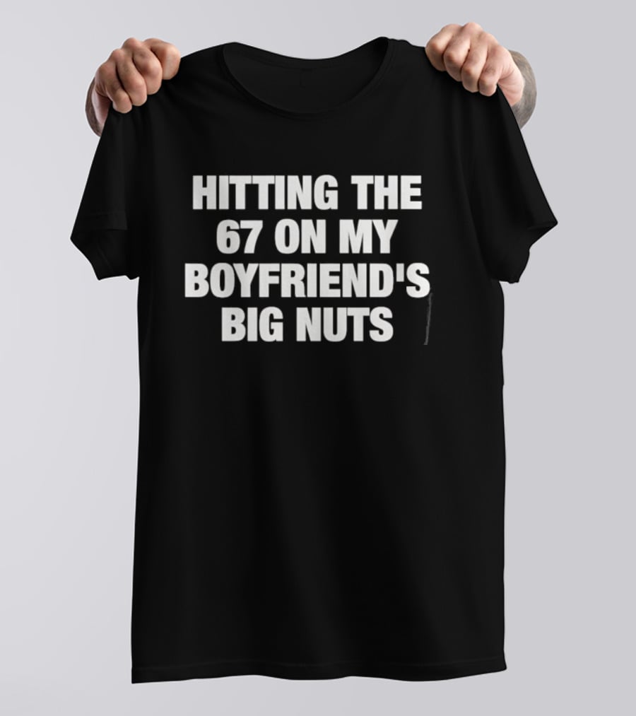 Hitting The 67 On My Boyfriend's Big Nuts T-Shirt