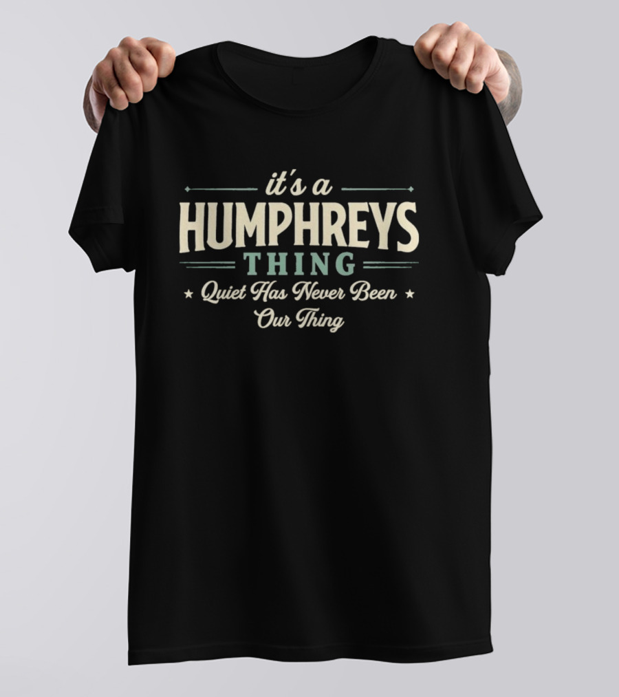 It's A Humphreys Thing Quiet Has Never Been Our Thing T-Shirt