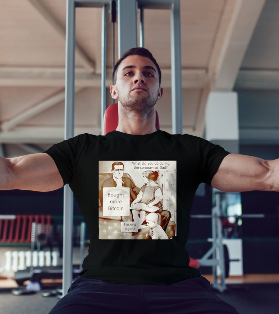 What Did You Do During The Coronavirus Dad Bought More Bitcoin Fucking Legend T-Shirt