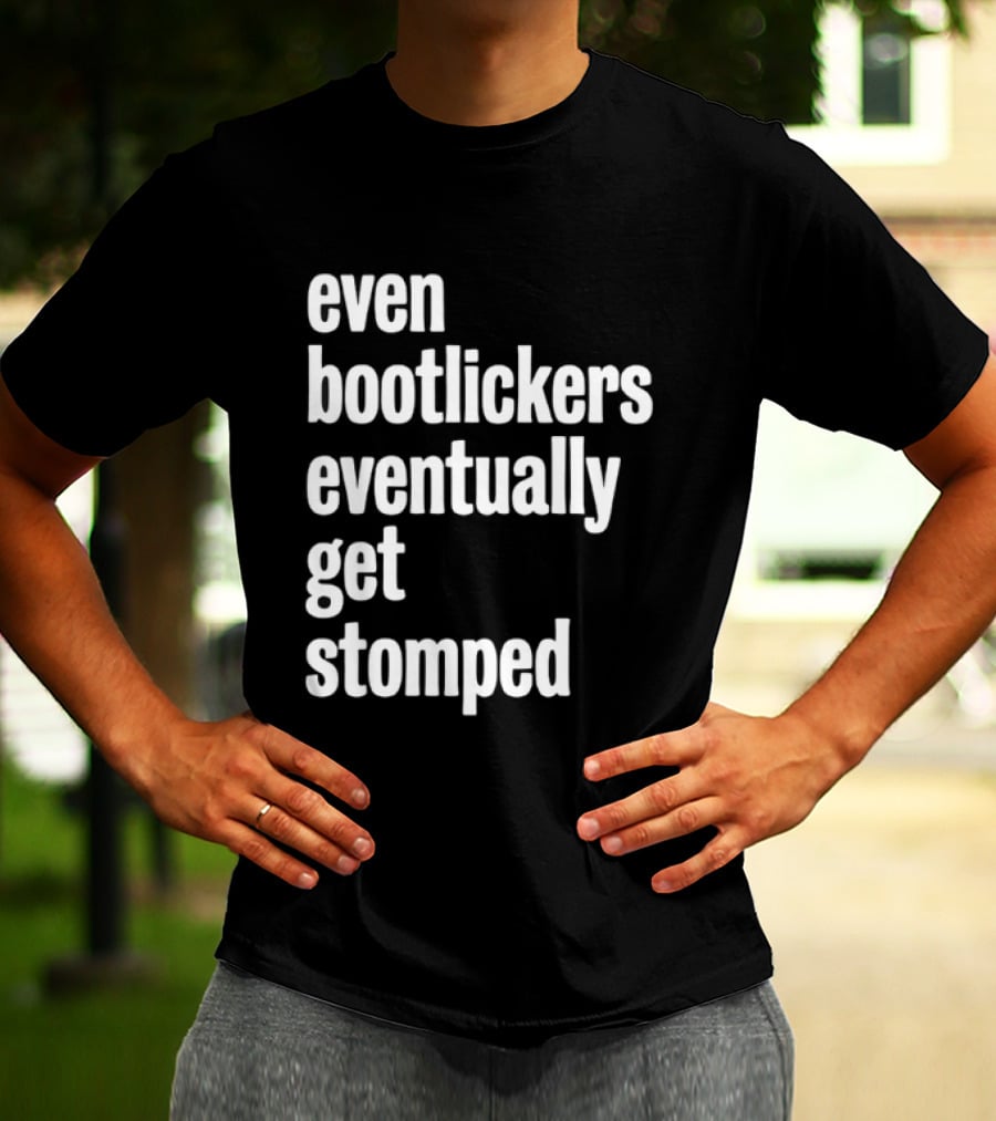 Even Bootlickers Eventually Get Stomped T-Shirt