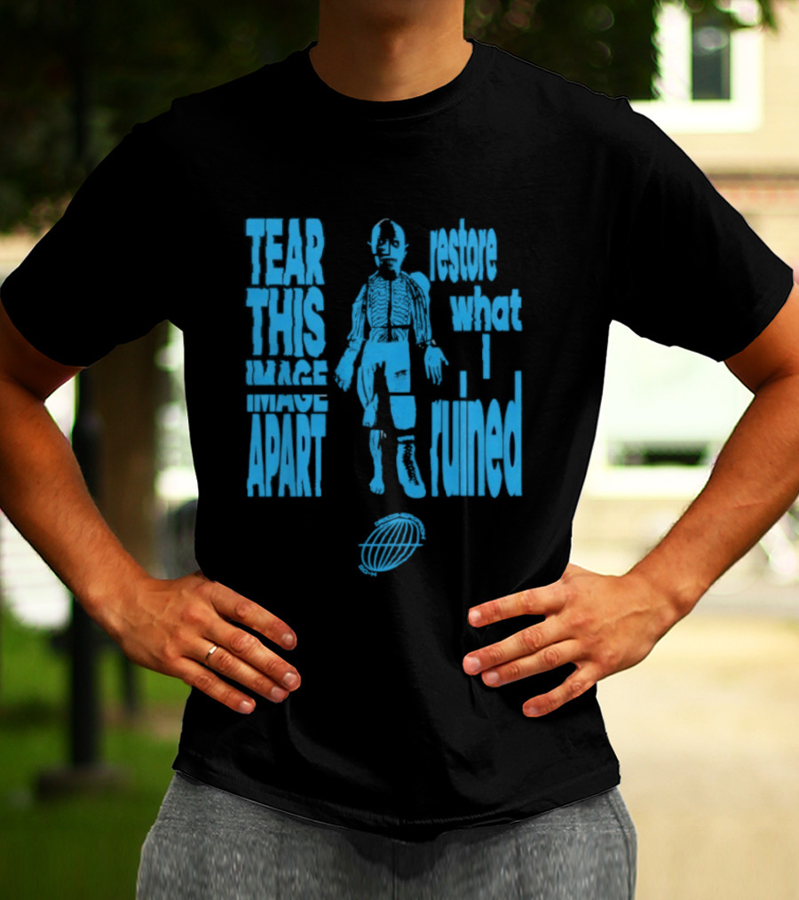 Tear This Apart Restore What I Ruined T-Shirt