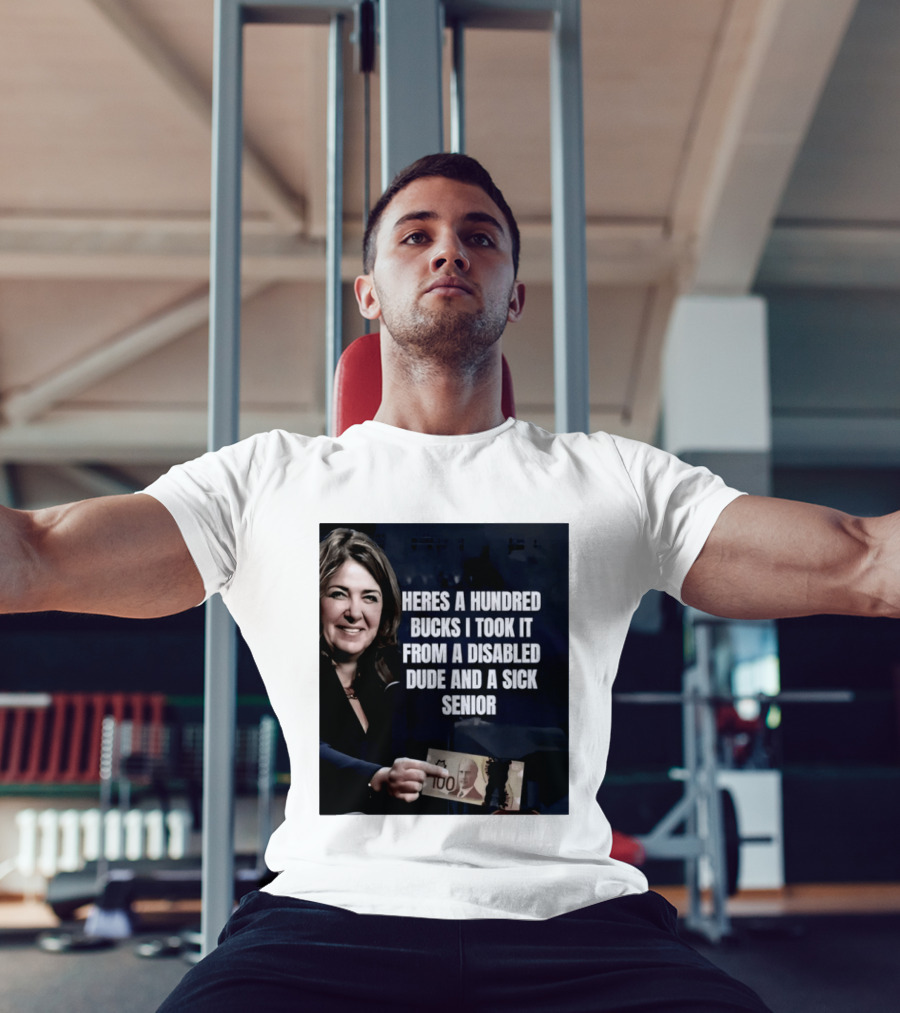 Danielle Smith Heres A Hundred Bucks I Took It From A Disabled Dude And A Sick Senior Alberta Politics T-Shirt