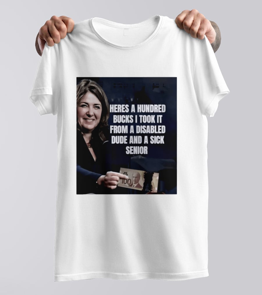 Danielle Smith Heres A Hundred Bucks I Took It From A Disabled Dude And A Sick Senior Alberta Politics T-Shirt