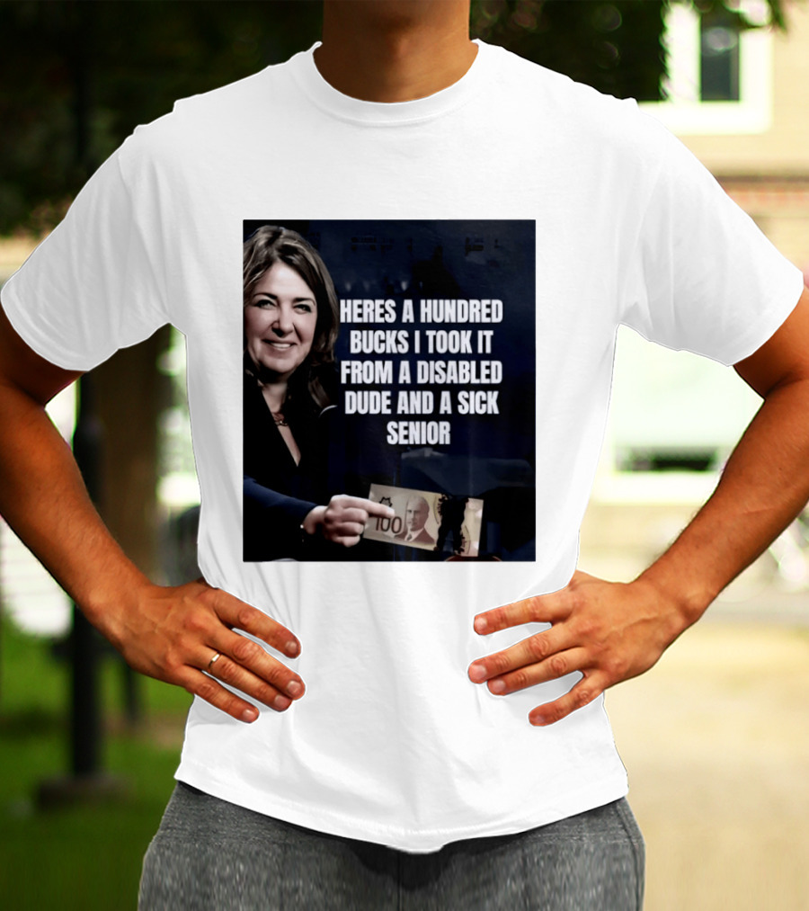 Danielle Smith Heres A Hundred Bucks I Took It From A Disabled Dude And A Sick Senior Alberta Politics T-Shirt