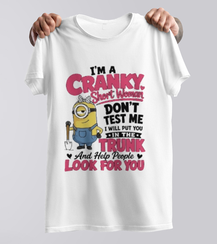 I'm A Cranky Short Woman Don't Test Me Minion I Will Put You In The Trunk And Help People Look For You T-Shirt
