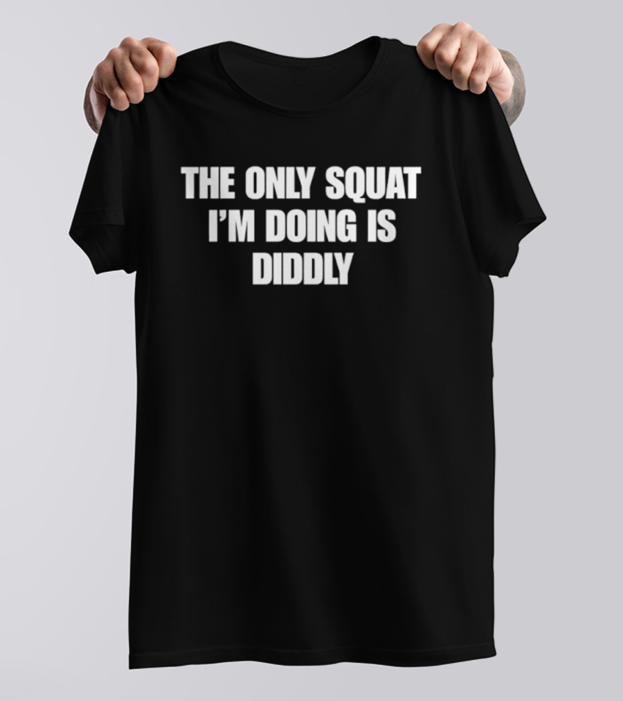 The Only Squat I'm Doing Is Diddly Humorous Gym Workout Motivation T-Shirt