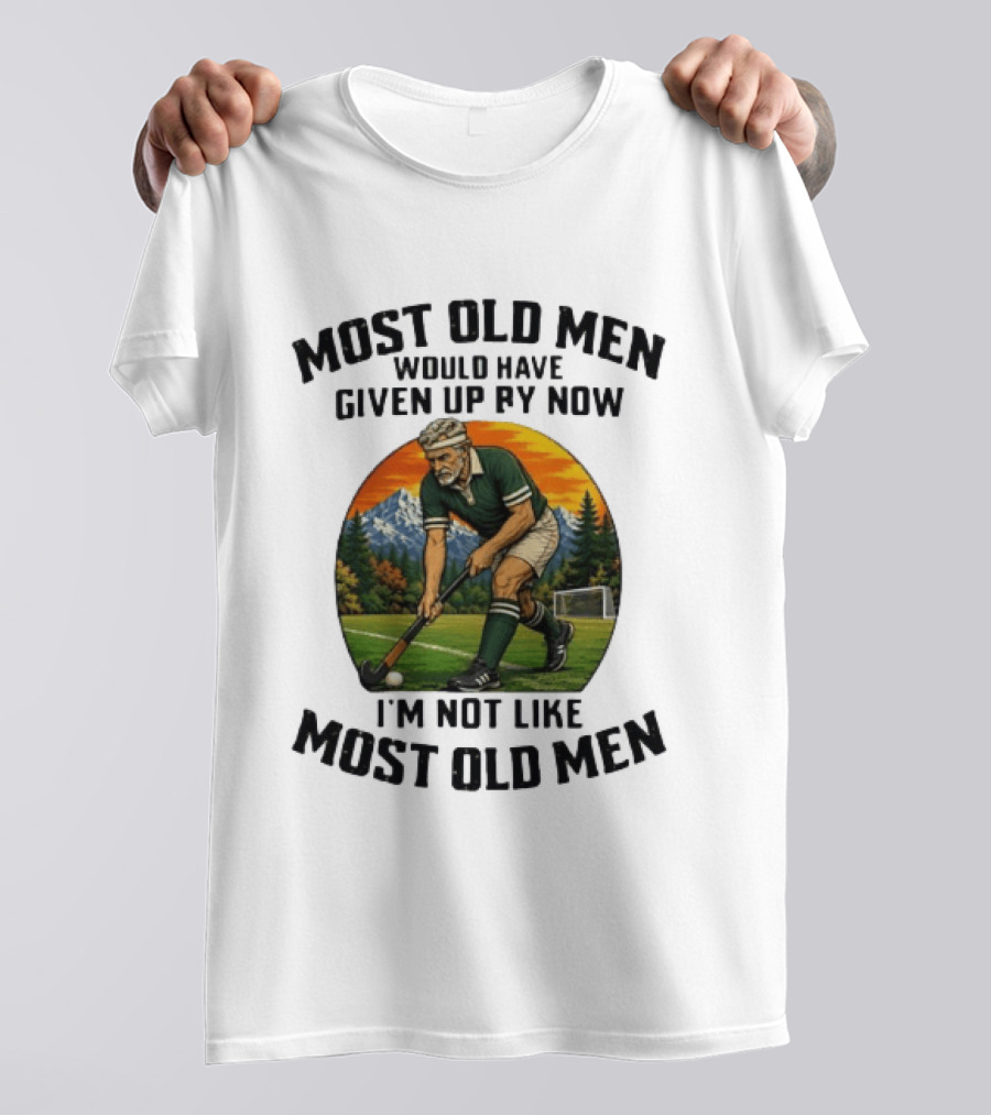 Most Old Men Would Have Given Up By Now Field Hockey I'm Not Like Most Old Men T-Shirt