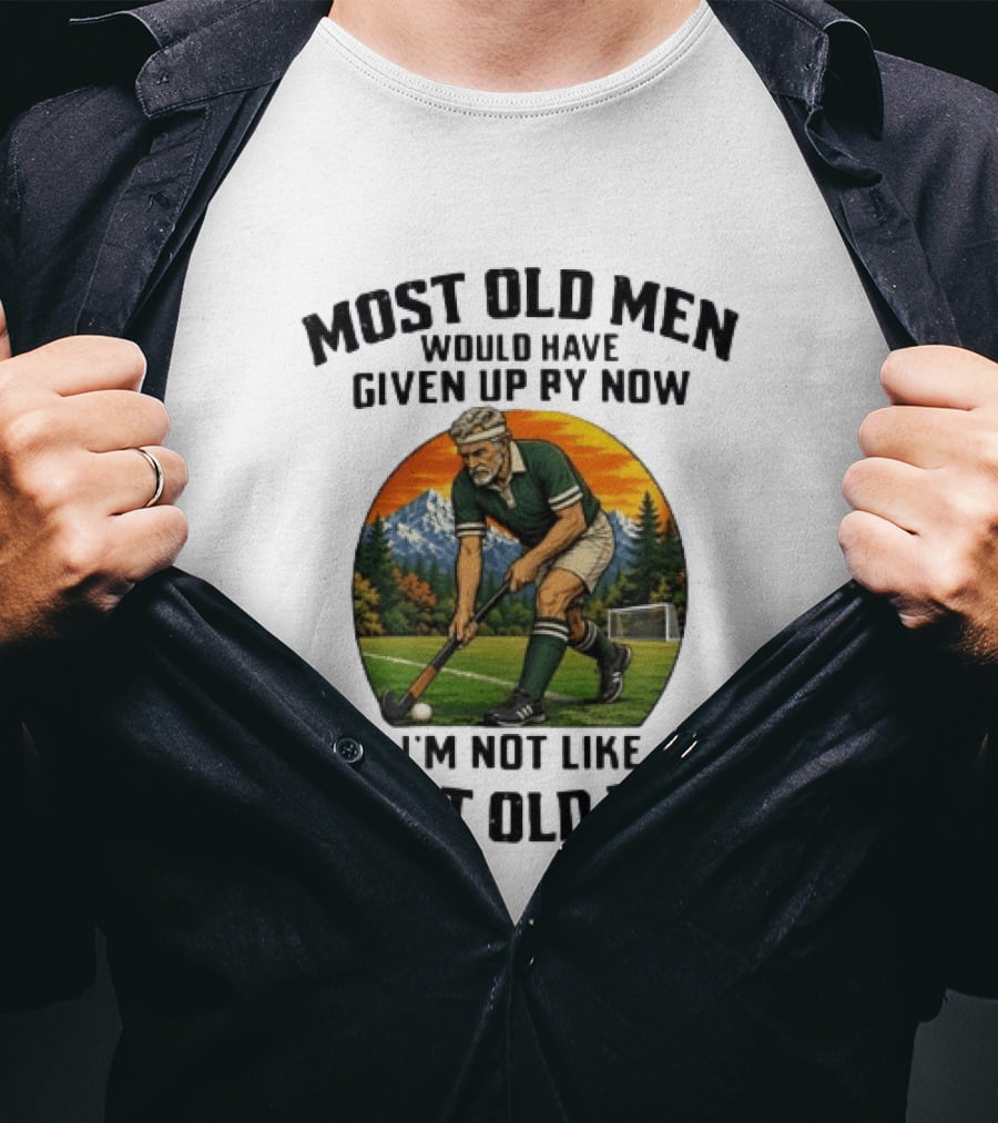 Most Old Men Would Have Given Up By Now Field Hockey I'm Not Like Most Old Men T-Shirt