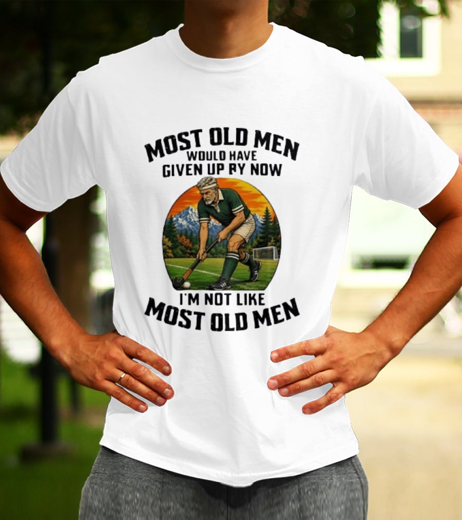 Most Old Men Would Have Given Up By Now Field Hockey I'm Not Like Most Old Men T-Shirt
