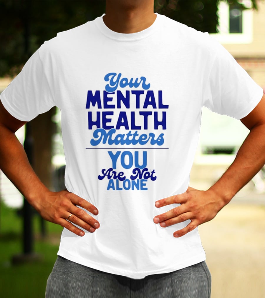 Your Mental Health Matters You Are Not Alone Empowering Reminder T-Shirt