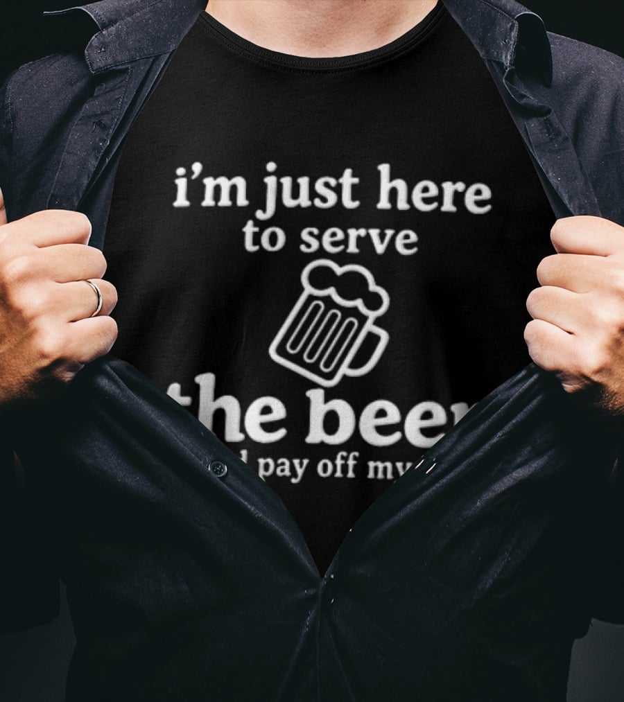 I'm Just Here To Serve The Beer And Pay Off My Tab Foaming Line T-Shirt