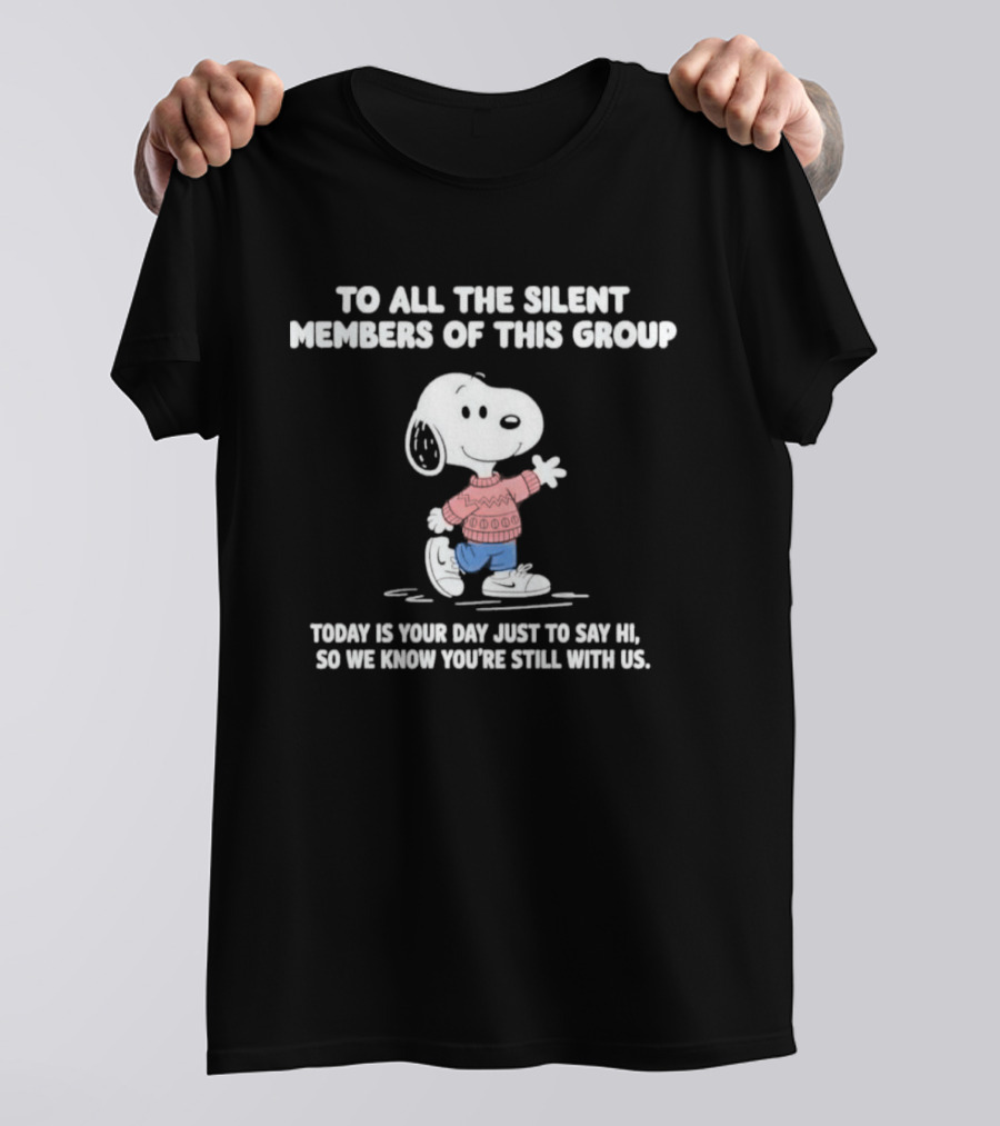 Snoopy To All The Silent Members Today Is Your Day Just To Say Hi So We Know You're Still With Us T-Shirt